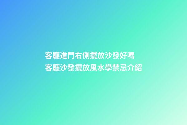 客廳進門右側擺放沙發好嗎 客廳沙發擺放風水學禁忌介紹